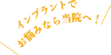 インプラントでお悩みなら当院ヘ！